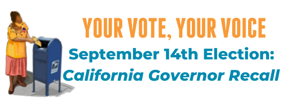 Your Vote, Your Voice September 14th Election: California Governor Recall Scroll down to learn more 